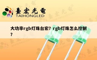 大功率rgb灯珠台宏？rgb灯珠怎么控制？