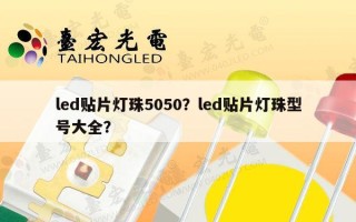 led贴片灯珠5050？led贴片灯珠型号大全？