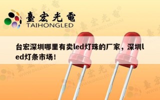 台宏深圳哪里有卖led灯珠的厂家，深圳led灯条市场！