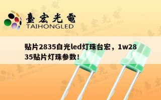 贴片2835白光led灯珠台宏，1w2835贴片灯珠参数！
