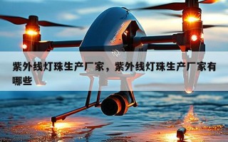 紫外线灯珠生产厂家，紫外线灯珠生产厂家有哪些