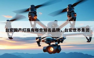 台宏国产灯珠有哪些知名品牌，台宏世界集团