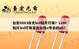 台宏0603白光led贴片灯珠？1206贴片led灯珠首选台铭n专业的ab？
