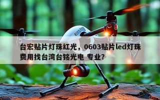 台宏贴片灯珠红光，0603贴片led灯珠费用找台湾台铭光电 专业？