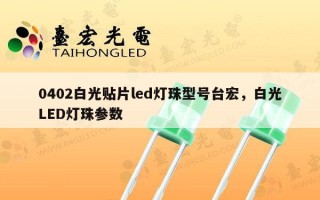 0402白光贴片led灯珠型号台宏，白光LED灯珠参数