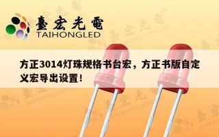 方正3014灯珠规格书台宏，方正书版自定义宏导出设置！