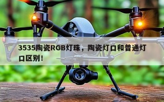 3535陶瓷RGB灯珠，陶瓷灯口和普通灯口区别！