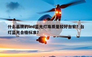 什么品牌的led蓝光灯珠质量较好台宏？台灯蓝光合格标准？