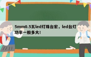 5mm0.5瓦led灯珠台宏，led台灯功率一般多大！