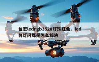 台宏ledrgb3528灯珠红色，led台灯闪烁是怎么解决