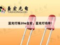 蓝光灯珠20w台宏，蓝光灯功率！