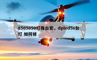 8505050灯珠台宏，dpled5s台灯 如何修
