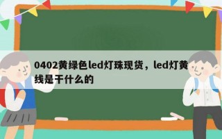 0402黄绿色led灯珠现货，led灯黄线是干什么的
