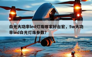 白光大功率led灯珠哪家好台宏，5w大功率led白光灯珠参数？