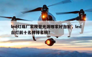 led灯珠厂家视觉光源哪家好台宏，led台灯前十名牌排名榜？