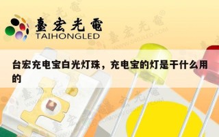 台宏充电宝白光灯珠，充电宝的灯是干什么用的