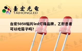 台宏5050贴片led灯珠品牌，乙肝患者可以吃茄子吗？