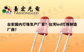 台宏国内灯珠生产厂家？台湾led灯珠制造厂商？
