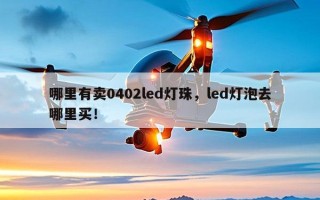 哪里有卖0402led灯珠，led灯泡去哪里买！