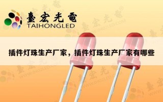 插件灯珠生产厂家，插件灯珠生产厂家有哪些