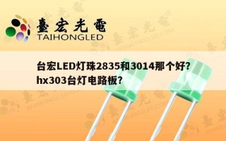 台宏LED灯珠2835和3014那个好？hx303台灯电路板？
