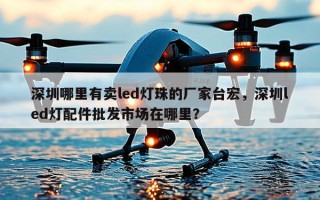 深圳哪里有卖led灯珠的厂家台宏，深圳led灯配件批发市场在哪里？
