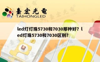 led灯灯珠5730和7030那种好？led灯珠5730和7030区别？