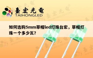如何选购5mm草帽led灯珠台宏，草帽灯珠一个多少瓦？