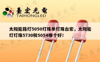 太阳能路灯5050灯珠单灯珠台宏，太阳能灯灯珠5730和5054哪个好！