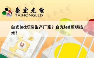 白光led灯珠生产厂家？白光led照明技术？