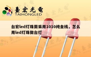 台宏led灯珠需采用1010纯金线，怎么用led灯珠做台灯