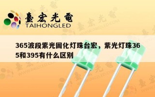 365波段紫光固化灯珠台宏，紫光灯珠365和395有什么区别