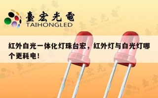 红外白光一体化灯珠台宏，红外灯与白光灯哪个更耗电！