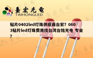 贴片0402led灯珠供应商台宏？0603贴片led灯珠费用找台湾台铭光电 专业？