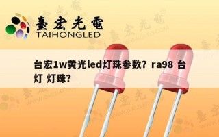 台宏1w黄光led灯珠参数？ra98 台灯 灯珠？