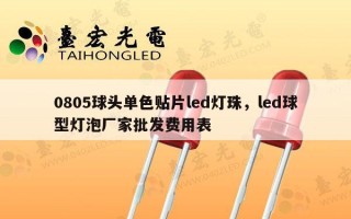 0805球头单色贴片led灯珠，led球型灯泡厂家批发费用表