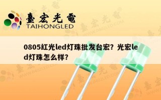 0805红光led灯珠批发台宏？光宏led灯珠怎么样？