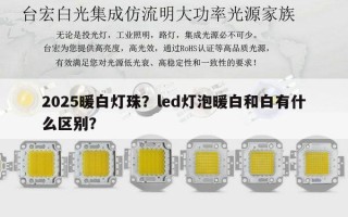 2025暖白灯珠？led灯泡暖白和白有什么区别？