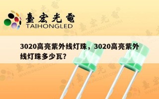 3020高亮紫外线灯珠，3020高亮紫外线灯珠多少瓦？