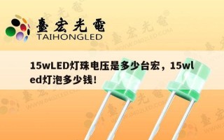15wLED灯珠电压是多少台宏，15wled灯泡多少钱！