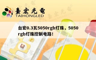 台宏0.3瓦5050rgb灯珠，5050rgb灯珠控制电路！