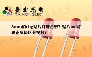8mm的rbg贴片灯珠台宏？贴片led灯珠正负极区分视频？