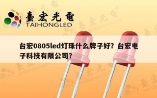 台宏0805led灯珠什么牌子好？台宏电子科技有限公司？