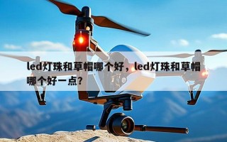 led灯珠和草帽哪个好，led灯珠和草帽哪个好一点？