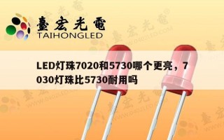 LED灯珠7020和5730哪个更亮，7030灯珠比5730耐用吗