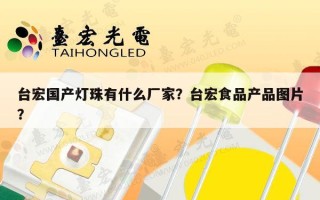 台宏国产灯珠有什么厂家？台宏食品产品图片？