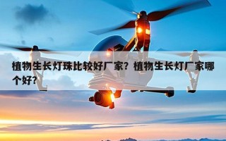 植物生长灯珠比较好厂家？植物生长灯厂家哪个好？