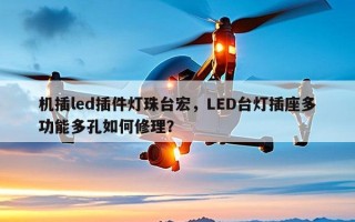 机插led插件灯珠台宏，LED台灯插座多功能多孔如何修理？