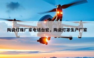 陶瓷灯珠厂家电话台宏，陶瓷灯罩生产厂家