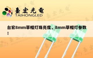 台宏8mm草帽灯珠亮度，8mm草帽灯参数！